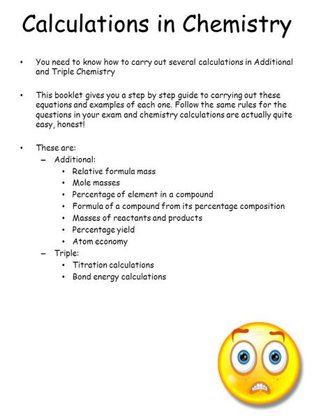 Calculations in Chemistry You need to know how to carry out several calculations in Additional and Triple Chemistry This booklet gives you a step by step.
