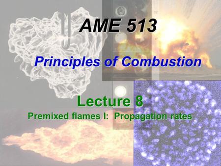 AME 513 Principles of Combustion Lecture 8 Premixed flames I: Propagation rates.