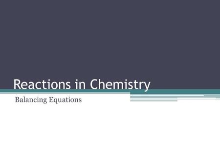 Reactions in Chemistry Balancing Equations. Balanced equations Balanced equations reflect the fact that matter is neither created nor destroyed in a chemical.