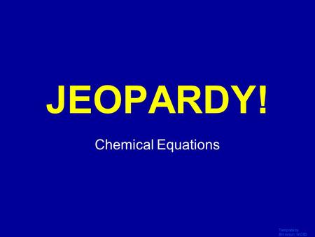 Template by Bill Arcuri, WCSD Click Once to Begin JEOPARDY! Chemical Equations.