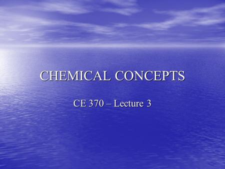CHEMICAL CONCEPTS CE 370 – Lecture 3. Inorganic Chemistry Definitions Definitions Concentration Units Concentration Units Chemical Equilibria Chemical.