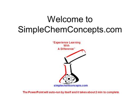 Welcome to SimpleChemConcepts.com The PowerPoint will auto-run by itself and it takes about 2 min to complete.