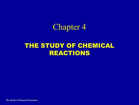 Chapter 4 THE STUDY OF CHEMICAL REACTIONS The Study of Chemical Reactions.