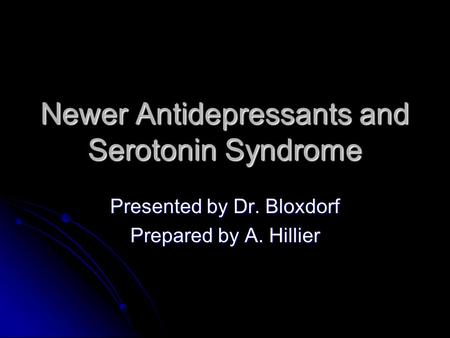 Newer Antidepressants and Serotonin Syndrome Presented by Dr. Bloxdorf Prepared by A. Hillier.