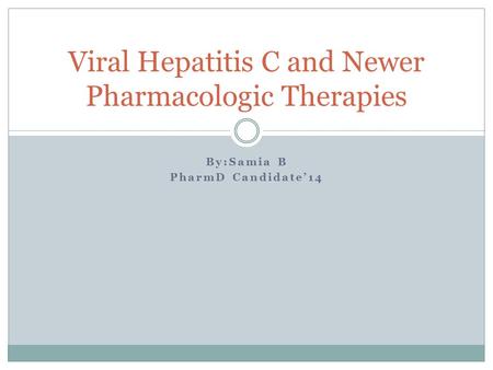 By:Samia B PharmD Candidate’14 Viral Hepatitis C and Newer Pharmacologic Therapies.