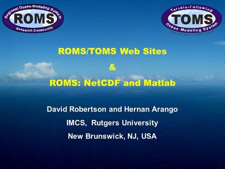 ROMS/TOMS Web Sites & ROMS: NetCDF and Matlab David Robertson and Hernan Arango IMCS, Rutgers University New Brunswick, NJ, USA.