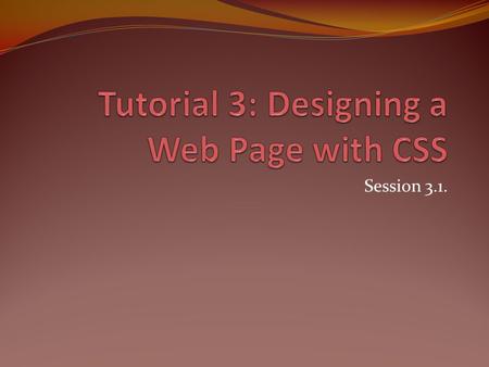 Session 3.1.. Objectives What is CSS? Define CSS syntax Learn about the authoring options Add comments to a CSS Defining color in CSS.