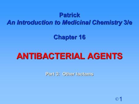 1 © Patrick An Introduction to Medicinal Chemistry 3/e Chapter 16 ANTIBACTERIAL AGENTS Part 3: Other lactams.