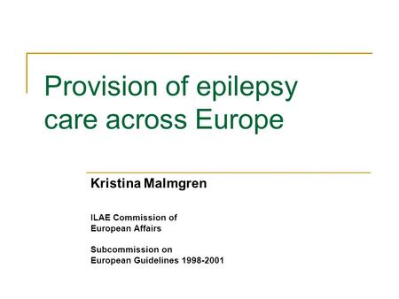 Provision of epilepsy care across Europe Kristina Malmgren ILAE Commission of European Affairs Subcommission on European Guidelines 1998-2001.