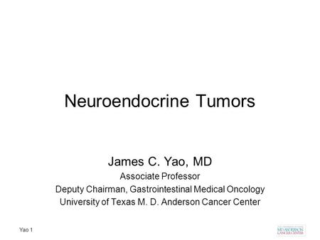 Yao 1 Neuroendocrine Tumors James C. Yao, MD Associate Professor Deputy Chairman, Gastrointestinal Medical Oncology University of Texas M. D. Anderson.