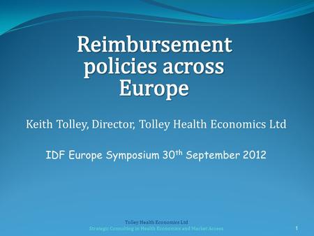 Keith Tolley, Director, Tolley Health Economics Ltd IDF Europe Symposium 30 th September 2012 1 Tolley Health Economics Ltd Strategic Consulting in Health.