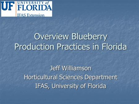 Overview Blueberry Production Practices in Florida Jeff Williamson Horticultural Sciences Department IFAS, University of Florida.