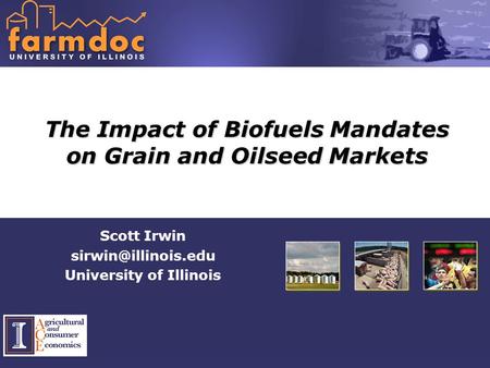 The Impact of Biofuels Mandates on Grain and Oilseed Markets Scott Irwin University of Illinois.