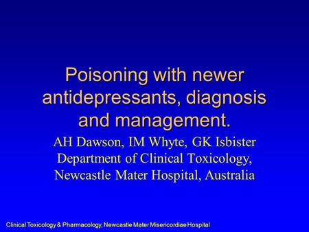 Clinical Toxicology & Pharmacology, Newcastle Mater Misericordiae Hospital Poisoning with newer antidepressants, diagnosis and management. AH Dawson, IM.