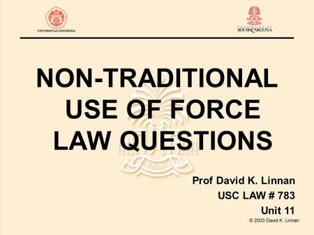 NON-TRADITIONAL USE OF FORCE LAW QUESTIONS Prof David K. Linnan USC LAW # 783 Unit 11.