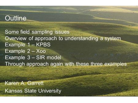 Outline Some field sampling issues Overview of approach to understanding a system Example 1 – KPBS Example 2 – Xoo Example 3 – SIR model Through approach.