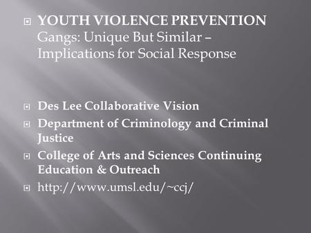  YOUTH VIOLENCE PREVENTION Gangs: Unique But Similar – Implications for Social Response  Des Lee Collaborative Vision  Department of Criminology and.