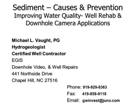 Sediment – Causes & Prevention Improving Water Quality- Well Rehab & Downhole Camera Applications Michael L. Vaught, PG Hydrogeologist Certified Well.