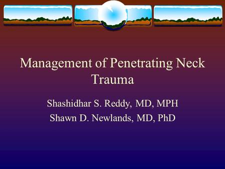 Management of Penetrating Neck Trauma Shashidhar S. Reddy, MD, MPH Shawn D. Newlands, MD, PhD.