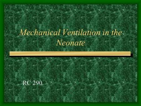 Mechanical Ventilation in the Neonate RC 290 CPAP Indications: Refractory Hypoxemia –PaO2 –Many hospitals use 50% as the upper limit before changing.