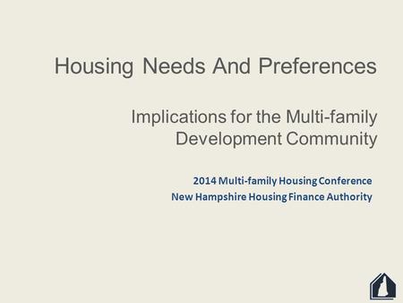 Housing Needs And Preferences Implications for the Multi-family Development Community 2014 Multi-family Housing Conference New Hampshire Housing Finance.