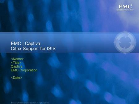 1 © Copyright 2008 EMC Corporation. All rights reserved. EMC | Captiva Citrix Support for ISIS Captiva EMC Corporation.