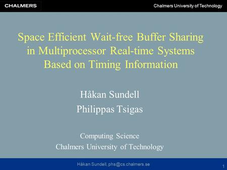 Håkan Sundell, Chalmers University of Technology 1 Space Efficient Wait-free Buffer Sharing in Multiprocessor Real-time Systems Based.