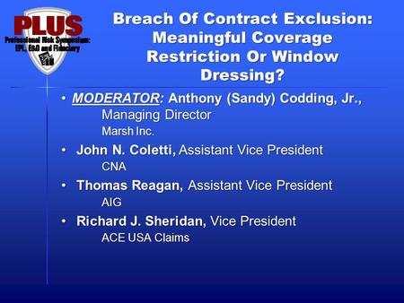 Breach Of Contract Exclusion: Meaningful Coverage Restriction Or Window Dressing? MODERATOR: Anthony (Sandy) Codding, Jr., Managing Director Marsh Inc.MODERATOR: