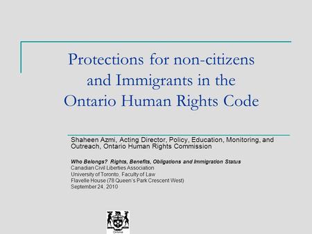 Protections for non-citizens and Immigrants in the Ontario Human Rights Code Shaheen Azmi, Acting Director, Policy, Education, Monitoring, and Outreach,