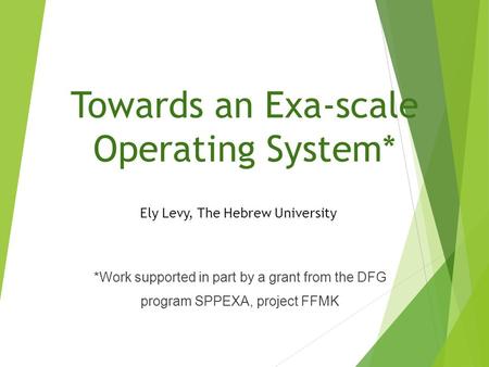 Towards an Exa-scale Operating System* Ely Levy, The Hebrew University *Work supported in part by a grant from the DFG program SPPEXA, project FFMK.