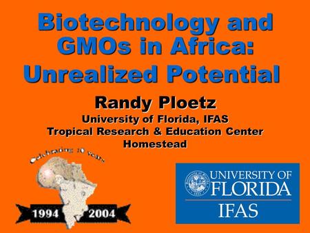 Biotechnology and GMOs in Africa: Unrealized Potential Biotechnology and GMOs in Africa: Unrealized Potential Randy Ploetz University of Florida, IFAS.