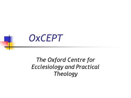 OxCEPT The Oxford Centre for Ecclesiology and Practical Theology.