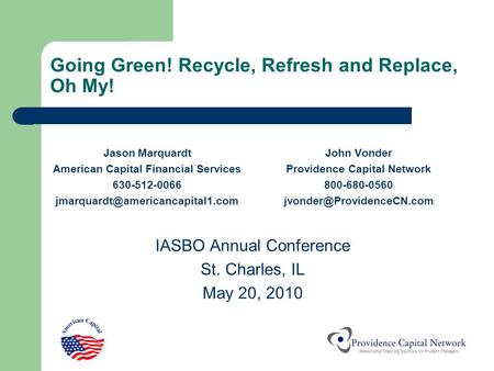 Going Green! Recycle, Refresh and Replace, Oh My! Jason Marquardt American Capital Financial Services 630-512-0066 John.