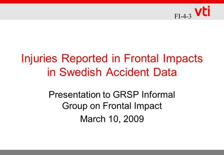 Injuries Reported in Frontal Impacts in Swedish Accident Data Presentation to GRSP Informal Group on Frontal Impact March 10, 2009 FI-4-3.