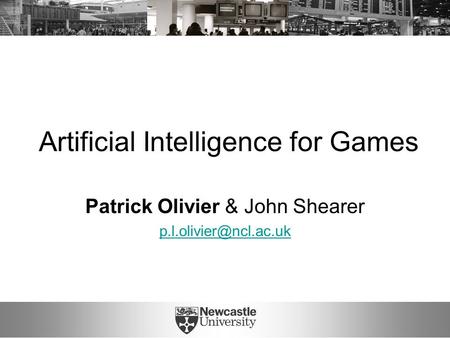 Artificial Intelligence for Games Patrick Olivier & John Shearer