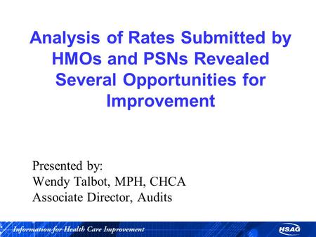 Analysis of Rates Submitted by HMOs and PSNs Revealed Several Opportunities for Improvement Presented by: Wendy Talbot, MPH, CHCA Associate Director, Audits.