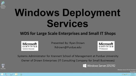 Windows Deployment Services WDS for Large Scale Enterprises and Small IT Shops Presented By: Ryan Drown Systems Administrator for Krannert.
