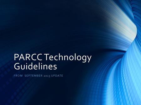 PARCC Technology Guidelines FROM SEPTEMBER 2013 UPDATE.
