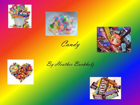 Candy By Heather Buchholz. Types 1 Kit -cat 2 Milkyway 3 Snickers 4 Sour patch kids 5 York 6 Jellybeans 7 Three Musketeer 8 Reciespieces 9 M and M 10.