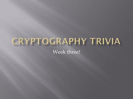 Week three!.  8 groups of 2  6 rounds  Ancient cryptosystems  Newer cryptosystems  Modern cryptosystems  Encryption and decryptions  Math  Security.