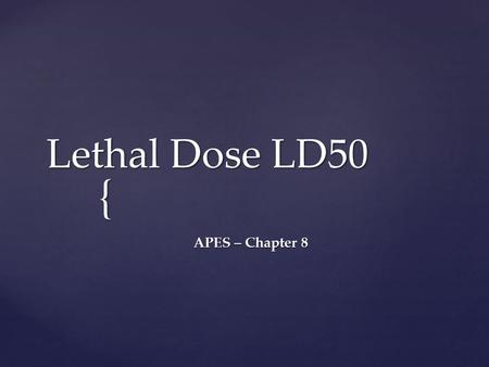 { Lethal Dose LD50 APES – Chapter 8. Toxicology  Toxicology is the study of the adverse physico-chemical effects of chemical, physical or biological.
