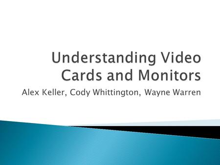 Alex Keller, Cody Whittington, Wayne Warren.  Bus Type  Monitor Interface  Processing Capabilities  Multi-GPU  Memory  Display Quality  HDCP support.