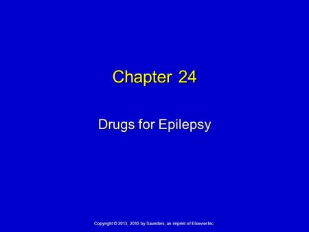 Copyright © 2013, 2010 by Saunders, an imprint of Elsevier Inc. Chapter 24 Drugs for Epilepsy.