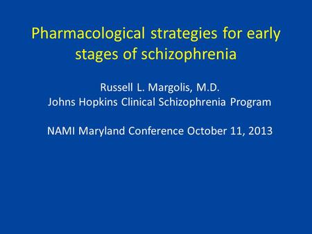 Pharmacological strategies for early stages of schizophrenia Russell L. Margolis, M.D. Johns Hopkins Clinical Schizophrenia Program NAMI Maryland Conference.