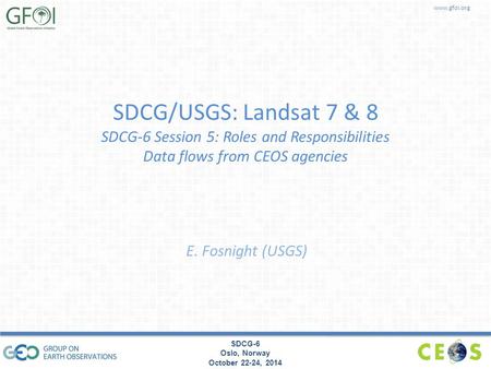 Www.gfoi.org SDCG-6 Oslo, Norway October 22-24, 2014 SDCG/USGS: Landsat 7 & 8 SDCG-6 Session 5: Roles and Responsibilities Data flows from CEOS agencies.