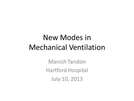 New Modes in Mechanical Ventilation Manish Tandon Hartford Hospital July 10, 2013.