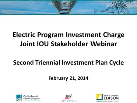 Electric Program Investment Charge Joint IOU Stakeholder Webinar Second Triennial Investment Plan Cycle February 21, 2014.