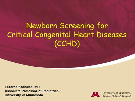 Newborn Screening for Critical Congenital Heart Diseases (CCHD) Lazaros Kochilas, MD Associate Professor of Pediatrics University of Minnesota.