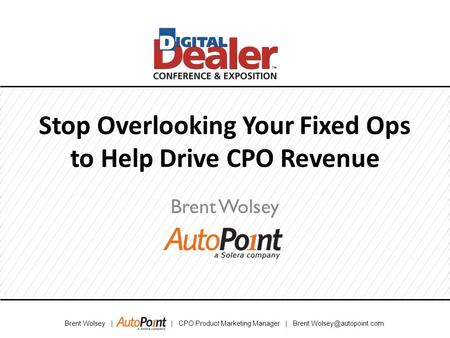 Brent Wolsey | | CPO Product Marketing Manager | Stop Overlooking Your Fixed Ops to Help Drive CPO Revenue Brent Wolsey.