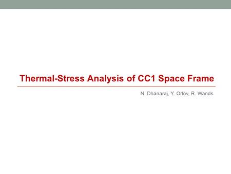 N. Dhanaraj, Y. Orlov, R. Wands Thermal-Stress Analysis of CC1 Space Frame.